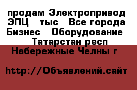 продам Электропривод ЭПЦ-10тыс - Все города Бизнес » Оборудование   . Татарстан респ.,Набережные Челны г.